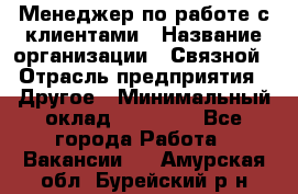 Менеджер по работе с клиентами › Название организации ­ Связной › Отрасль предприятия ­ Другое › Минимальный оклад ­ 25 500 - Все города Работа » Вакансии   . Амурская обл.,Бурейский р-н